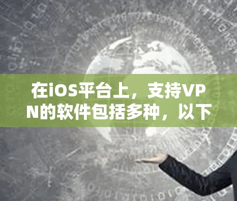 在iOS平台上，支持VPN的软件包括多种，以下是一些常见的VPN软件及其iOS版本，以及它们的使用方法和注意事项