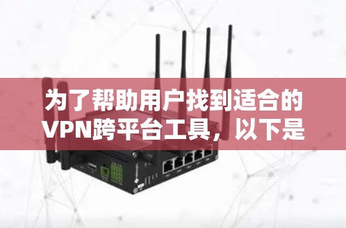 为了帮助用户找到适合的VPN跨平台工具，以下是一个结构化的推荐