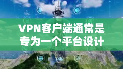 VPN客户端通常是专为一个平台设计的，因此无法直接访问其他平台的VPN客户端。不过，你可以通过以下几种方法实现跨平台访问