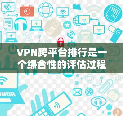 VPN跨平台排行是一个综合性的评估过程,旨在帮助用户评估不同VPN服务在多个方面的表现。以下是一个分步的指南,帮助用户进行VPN跨平台排行 VPN跨平台排行是一个综合性的评估过程,旨在帮助用户评估不同VPN服务在多个方面的表现。以下是一个分步的指南,帮助用户进行VPN跨平台排行