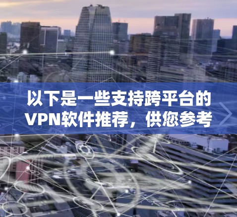 以下是一些支持跨平台的VPN软件推荐,供您参考 以下是一些支持跨平台的VPN软件推荐,供您参考