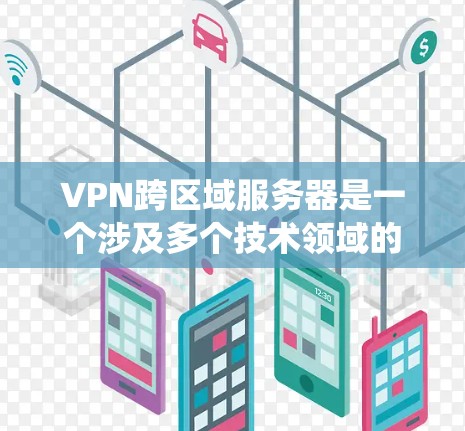 VPN跨区域服务器是一个涉及多个技术领域的复杂系统,旨在在一个或多个国家或地区的服务器上提供VPN服务。以下是一个详细的分析,涵盖其构建、运行和管理的关键点 VPN跨区域服务器是一个涉及多个技术领域的复杂系统,旨在在一个或多个国家或地区的服务器上提供VPN服务。以下是一个详细的分析,涵盖其构建、运行和管理的关键点