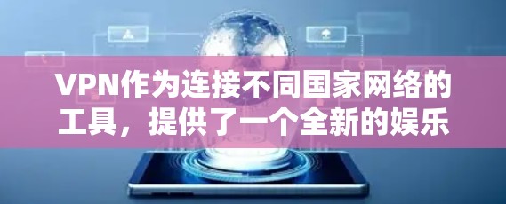 VPN作为连接不同国家网络的工具,提供了一个全新的娱乐体验。以下是一些适合跨区域使用的VPN平台推荐 VPN作为连接不同国家网络的工具,提供了一个全新的娱乐体验。以下是一些适合跨区域使用的VPN平台推荐