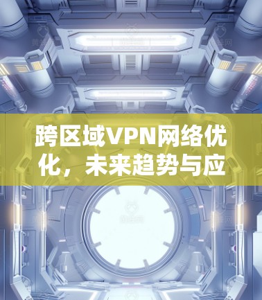 跨区域VPN网络优化，未来趋势与应对策略