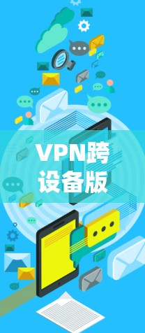 VPN跨设备版本客户端是指可以在不同设备上使用的VPN客户端。以下是对该主题的详细解答 VPN跨设备版本客户端是指可以在不同设备上使用的VPN客户端。以下是对该主题的详细解答