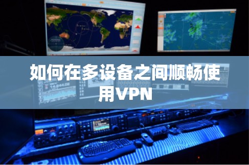 如何在多设备之间顺畅使用VPN 如何在多设备之间顺畅使用VPN