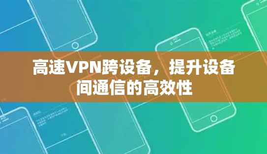高速VPN跨设备，提升设备间通信的高效性