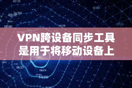 VPN跨设备同步工具是用于将移动设备上的VPN连接到本地设备（如电脑）的工具，以解决移动设备连接到本地设备时的冲突问题。以下是对这些工具的详细介绍