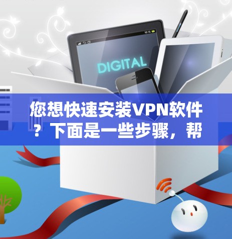 您想快速安装VPN软件?下面是一些步骤,帮助您快速安装 您想快速安装VPN软件?下面是一些步骤,帮助您快速安装