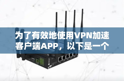 为了有效地使用VPN加速客户端APP,以下是一个系统化的指南,涵盖功能、安全、兼容性和使用步骤 为了有效地使用VPN加速客户端APP,以下是一个系统化的指南,涵盖功能、安全、兼容性和使用步骤