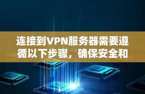 连接到VPN服务器需要遵循以下步骤,确保安全和高效 连接到VPN服务器需要遵循以下步骤,确保安全和高效