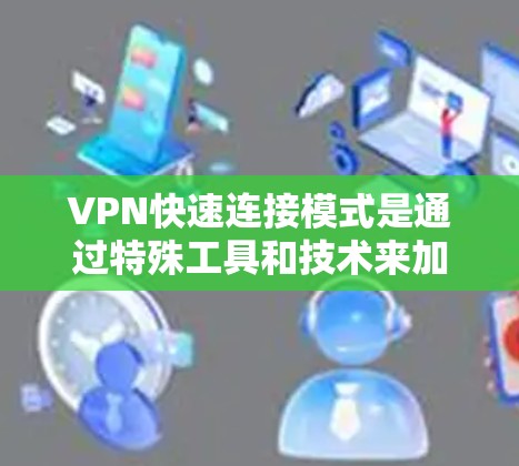 VPN快速连接模式是通过特殊工具和技术来加速或简化连接到VPN服务器或端点的过程。以下是一些关键点 VPN快速连接模式是通过特殊工具和技术来加速或简化连接到VPN服务器或端点的过程。以下是一些关键点