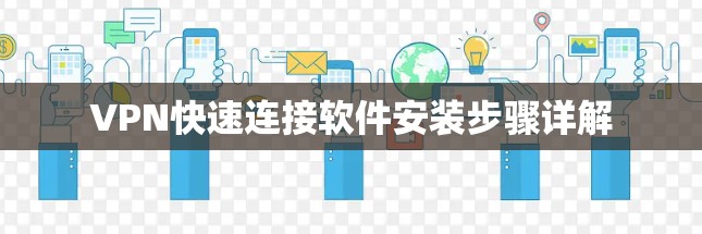 VPN快速连接软件安装步骤详解 VPN快速连接软件安装步骤详解