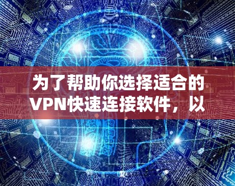 为了帮助你选择适合的VPN快速连接软件,以下是一个分步的指南,结合你的需求和考虑因素 为了帮助你选择适合的VPN快速连接软件,以下是一个分步的指南,结合你的需求和考虑因素