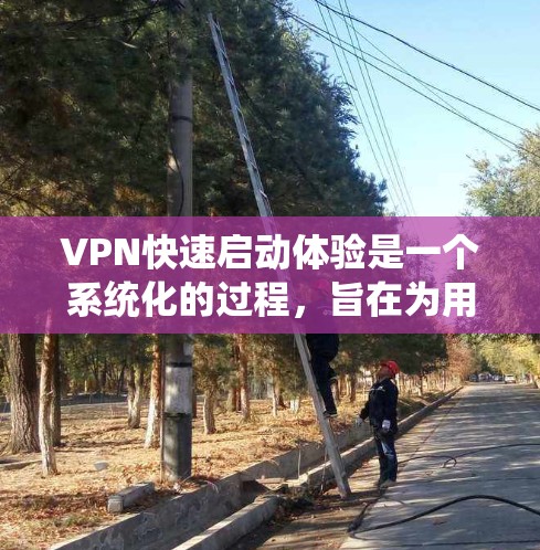 VPN快速启动体验是一个系统化的过程,旨在为用户提供可靠、安全的网络访问。以下是一个详细的步骤指南,帮助您快速启动并安全地访问外部网络 VPN快速启动体验是一个系统化的过程,旨在为用户提供可靠、安全的网络访问。以下是一个详细的步骤指南,帮助您快速启动并安全地访问外部网络