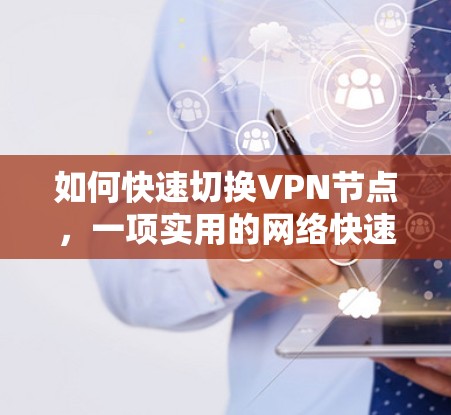 如何快速切换VPN节点,一项实用的网络快速切换方法 如何快速切换VPN节点,一项实用的网络快速切换方法