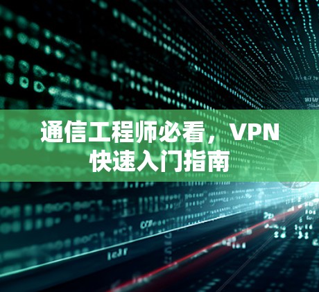 通信工程师必看,VPN快速入门指南 通信工程师必看,VPN快速入门指南