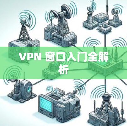VPN 窗口入门全解析 VPN 窗口入门全解析
