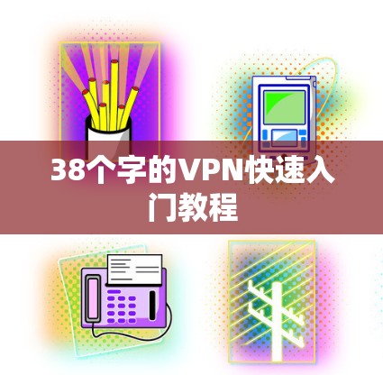 38个字的VPN快速入门教程 38个字的VPN快速入门教程