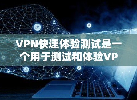 VPN快速体验测试是一个用于测试和体验VPN设备的场景。以下是一个简单的测试步骤 VPN快速体验测试是一个用于测试和体验VPN设备的场景。以下是一个简单的测试步骤