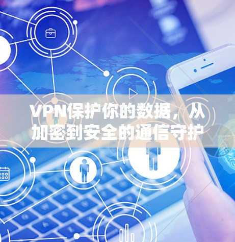 VPN保护你的数据，从加密到安全的通信守护