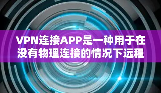 VPN连接APP是一种用于在没有物理连接的情况下远程访问互联网的技术,主要分为流媒体VPN和ISPVPN两种类型。以下是使用VPN连接APP的详细步骤和注意事项 VPN连接APP是一种用于在没有物理连接的情况下远程访问互联网的技术,主要分为流媒体VPN和ISPVPN两种类型。以下是使用VPN连接APP的详细步骤和注意事项