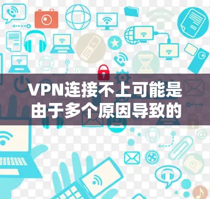 VPN连接不上可能是由于多个原因导致的。以下是一些常见的解决方法