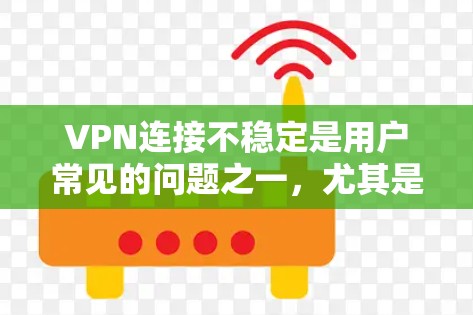 VPN连接不稳定是用户常见的问题之一，尤其是随着网络环境的不断变化，VPN的安全性和稳定性也在不断提升。以下是一些优化VPN连接不稳定的方法