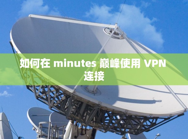 如何在 minutes 巅峰使用 VPN 连接