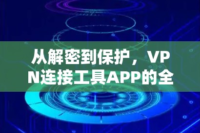 从解密到保护,VPN连接工具APP的全面解析 从解密到保护,VPN连接工具APP的全面解析