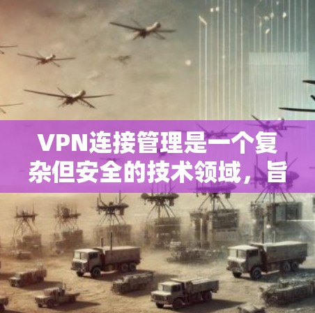 VPN连接管理是一个复杂但安全的技术领域,旨在保护用户的数据和隐私。以下是一些关键步骤和概念,帮助您更好地理解和使用VPN VPN连接管理是一个复杂但安全的技术领域,旨在保护用户的数据和隐私。以下是一些关键步骤和概念,帮助您更好地理解和使用VPN