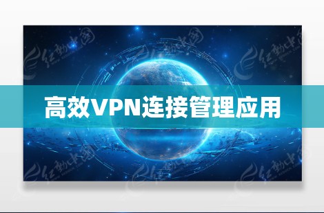 高效VPN连接管理应用 高效VPN连接管理应用