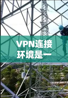 VPN连接环境是一个复杂的问题,涉及多个方面,包括网络连接的可用性、设备兼容性、安全设置、隐私保护以及数据安全等。以下是一些关键的VPN连接环境问题及其解决方案 VPN连接环境是一个复杂的问题,涉及多个方面,包括网络连接的可用性、设备兼容性、安全设置、隐私保护以及数据安全等。以下是一些关键的VPN连接环境问题及其解决方案