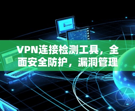 VPN连接检测工具,全面安全防护,漏洞管理,实时监控 VPN连接检测工具,全面安全防护,漏洞管理,实时监控