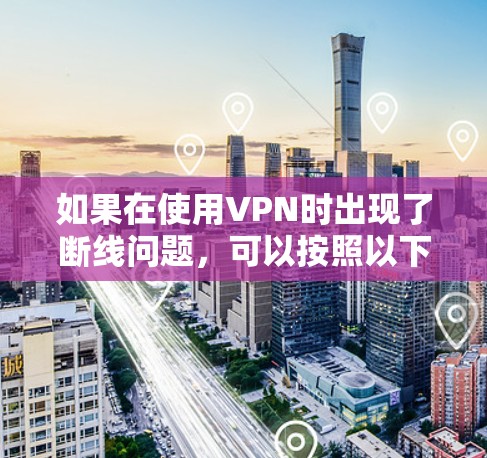 如果在使用VPN时出现了断线问题,可以按照以下步骤进行排查和解决 如果在使用VPN时出现了断线问题,可以按照以下步骤进行排查和解决