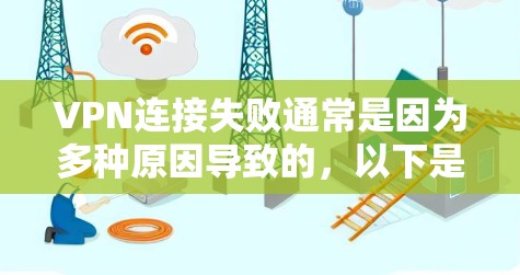 VPN连接失败通常是因为多种原因导致的,以下是常见的常见问题和解决步骤 VPN连接失败通常是因为多种原因导致的,以下是常见的常见问题和解决步骤