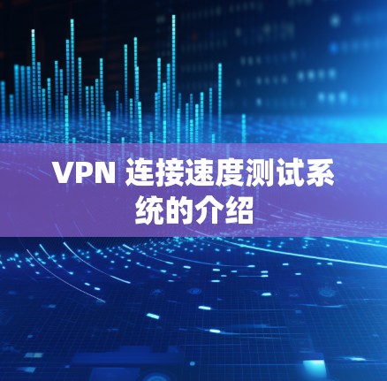 VPN 连接速度测试系统的介绍 VPN 连接速度测试系统的介绍