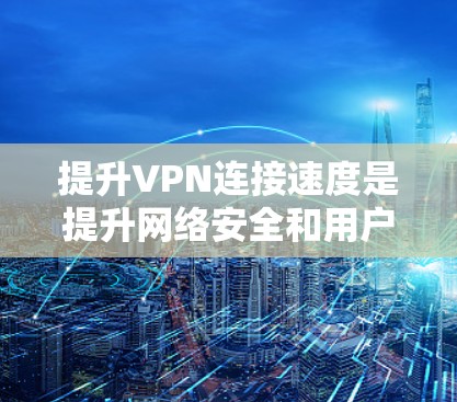 提升VPN连接速度是提升网络安全和用户体验的重要手段。以下是一步步的学习和实践建议 提升VPN连接速度是提升网络安全和用户体验的重要手段。以下是一步步的学习和实践建议