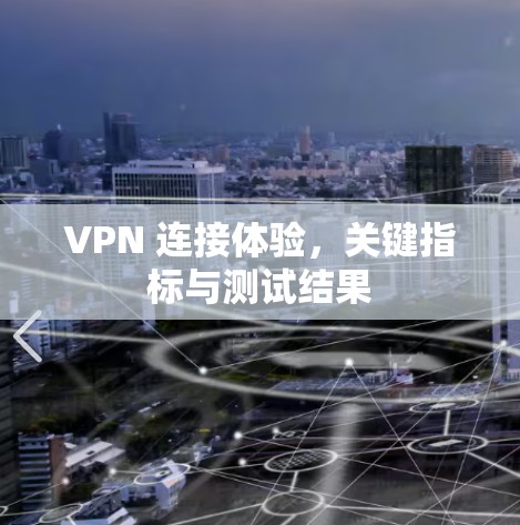 VPN 连接体验，关键指标与测试结果