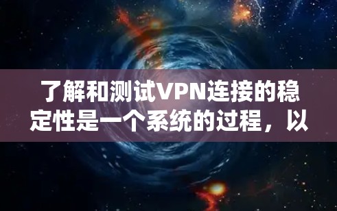 了解和测试VPN连接的稳定性是一个系统的过程,以下是一个结构化的总结和建议 了解和测试VPN连接的稳定性是一个系统的过程,以下是一个结构化的总结和建议