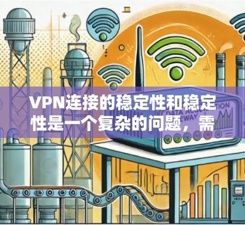 VPN连接的稳定性和稳定性是一个复杂的问题，需要综合考虑多个因素来增强连接的稳定性。以下是一些可能的步骤和建议，帮助你增强VPN连接的稳定性