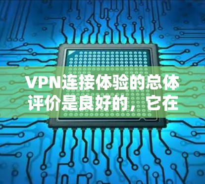 VPN连接体验的总体评价是良好的,它在安全性、连接速度、灵活性等方面提供了显著的优势。然而,使用VPN时需要注意以下几个方面 VPN连接体验的总体评价是良好的,它在安全性、连接速度、灵活性等方面提供了显著的优势。然而,使用VPN时需要注意以下几个方面
