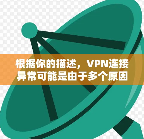 根据你的描述,VPN连接异常可能是由于多个原因引起的。以下是逐步的解决方案 根据你的描述,VPN连接异常可能是由于多个原因引起的。以下是逐步的解决方案