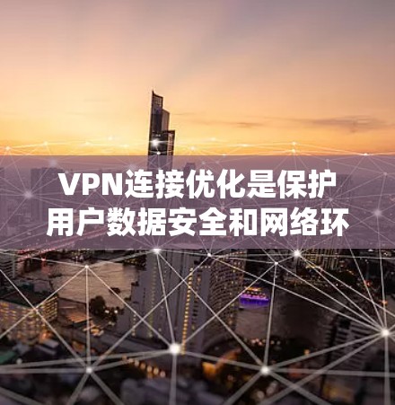 VPN连接优化是保护用户数据安全和网络环境的关键步骤。以下是一些优化 VPN 连接的关键方面