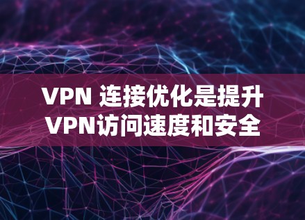 VPN 连接优化是提升VPN访问速度和安全性的重要步骤。以下是一些关键步骤,帮助您优化VPN连接 VPN 连接优化是提升VPN访问速度和安全性的重要步骤。以下是一些关键步骤,帮助您优化VPN连接