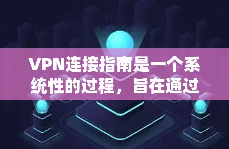 VPN连接指南是一个系统性的过程，旨在通过网络服务连接外部服务器，提供远程访问功能。以下是一个详细的指南，帮助您顺利连接VPN
