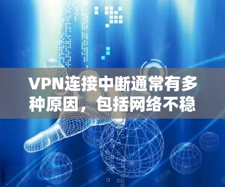 VPN连接中断通常有多种原因，包括网络不稳定、VPN服务器被截断、VPN服务被封等。以下是逐步解决问题的步骤