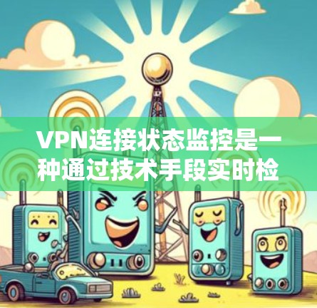 VPN连接状态监控是一种通过技术手段实时检测和分析VPN连接状态的方法，旨在保护用户和网络的安全。以下是一些关键点和步骤