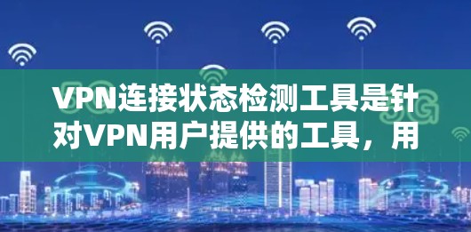 VPN连接状态检测工具是针对VPN用户提供的工具,用于检测连接状态,如被截断或被封。以下是一些推荐的工具及其使用指南 VPN连接状态检测工具是针对VPN用户提供的工具,用于检测连接状态,如被截断或被封。以下是一些推荐的工具及其使用指南