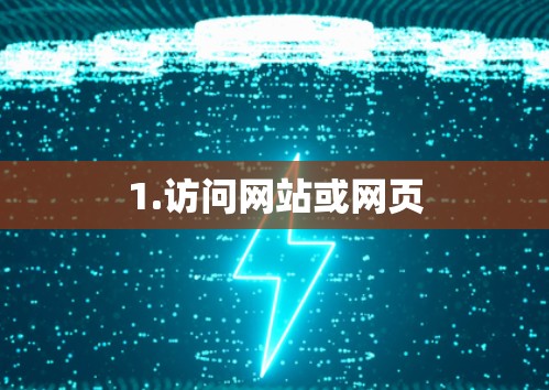 1.访问网站或网页 1.访问网站或网页